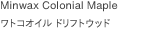 Minwax Colonial Maple
                        ワトコオイル ドリフトウッド
