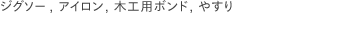 ジグソー, アイロン, 木工用ボンド, やすり