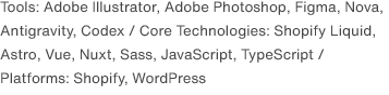 Tools: Adobe Illustrator, Adobe Photoshop, Figma, Nova, Antigravity, Codex / Core Technologies: Shopify Liquid, Astro, Vue, Nuxt, Sass, JavaScript, TypeScript / Platforms: Shopify, WordPress